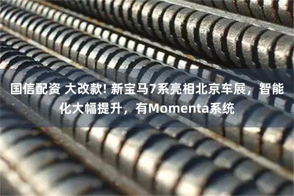 国信配资 大改款! 新宝马7系亮相北京车展，智能化大幅提升，有Momenta系统